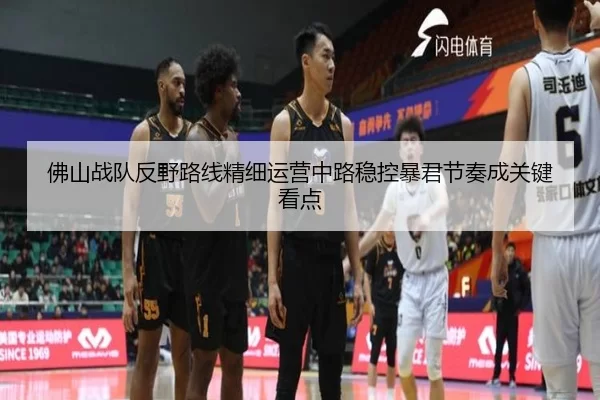 佛山战队反野路线精细运营中路稳控暴君节奏成关键看点