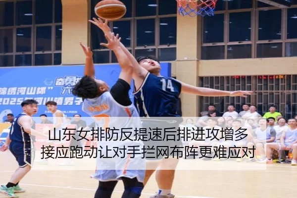 山东女排防反提速后排进攻增多 接应跑动让对手拦网布阵更难应对